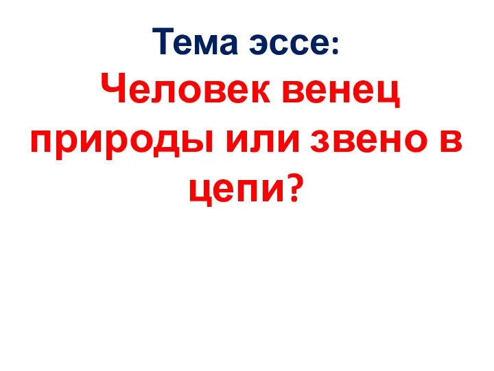 Тема эссе: Человек венец природы или звено в цепи?