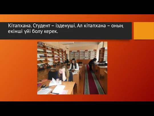 Кітапхана. Студент – ізденуші. Ал кітапхана – оның екінші үйі болу керек.