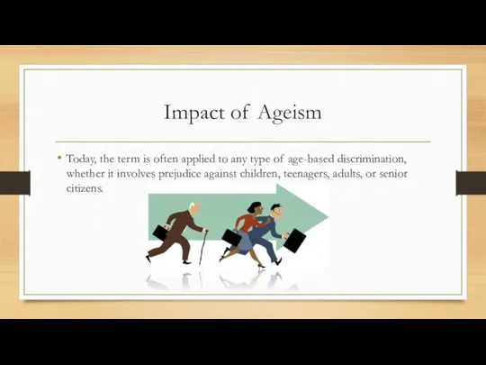 Impact of Ageism Today, the term is often applied to