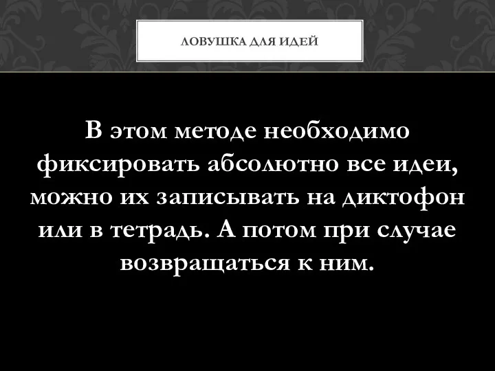 В этом методе необходимо фиксировать абсолютно все идеи, можно их