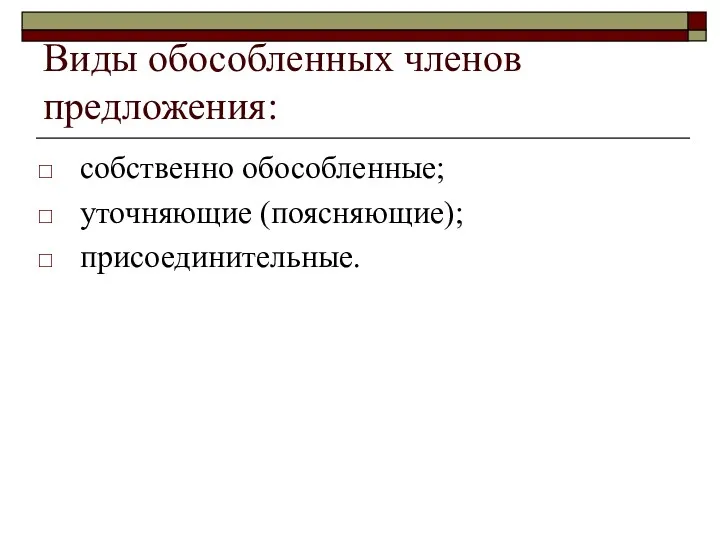 Виды обособленных членов предложения: собственно обособленные; уточняющие (поясняющие); присоединительные.