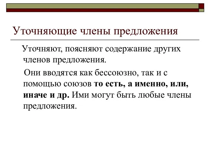 Уточняющие члены предложения Уточняют, поясняют содержание других членов предложения. Они