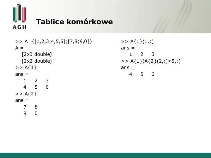 Tablice komórkowe >> A={[1,2,3;4,5,6];[7,8;9,0]} A = [2x3 double] [2x2 double]