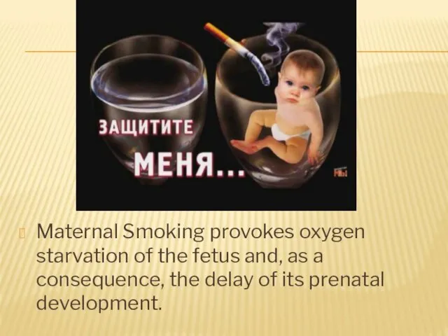 Maternal Smoking provokes oxygen starvation of the fetus and, as