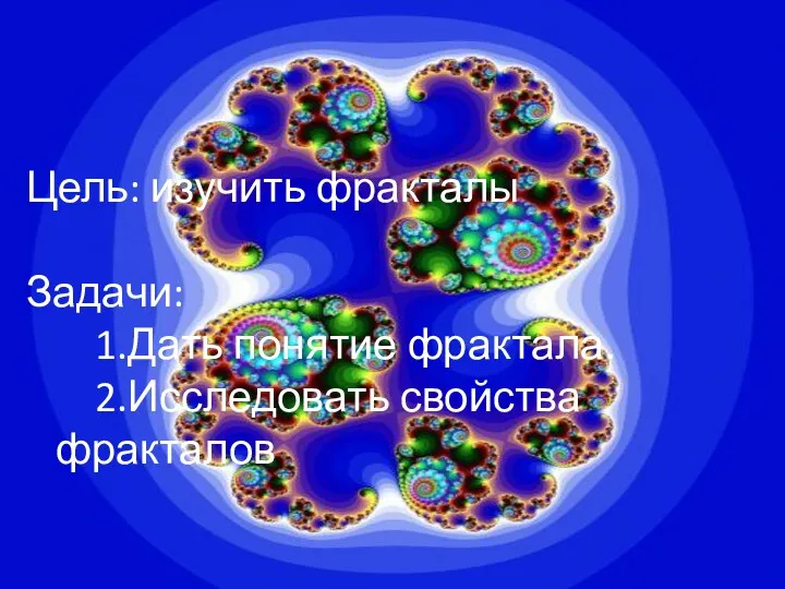 Цель: изучить фракталы Задачи: 1.Дать понятие фрактала. 2.Исследовать свойства фракталов