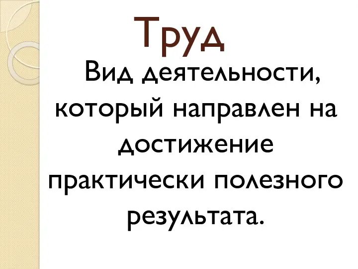 Труд Вид деятельности, который направлен на достижение практически полезного результата.