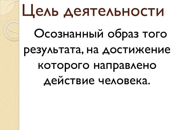 Цель деятельности Осознанный образ того результата, на достижение которого направлено действие человека.