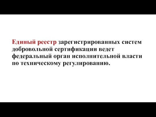 Единый реестр зарегистрированных систем добровольной сертификации ведет федеральный орган исполнительной власти по техническому регулированию.