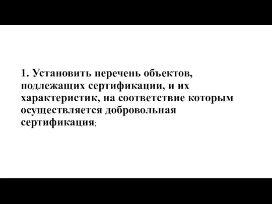 1. Установить перечень объектов, подлежащих сертификации, и их характеристик, на соответствие которым осуществляется добровольная сертификация;