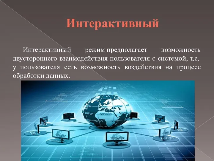 Интерактивный Интерактивный режим предполагает возможность двустороннего взаимодействия пользователя с системой,