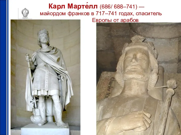 Карл Марте́лл (686/ 688–741) — майордом франков в 717–741 годах, спаситель Европы от арабов