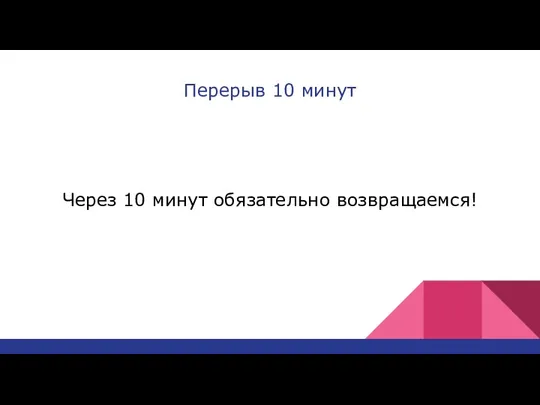 Перерыв 10 минут Через 10 минут обязательно возвращаемся!