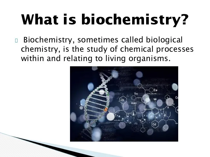 Biochemistry, sometimes called biological chemistry, is the study of chemical