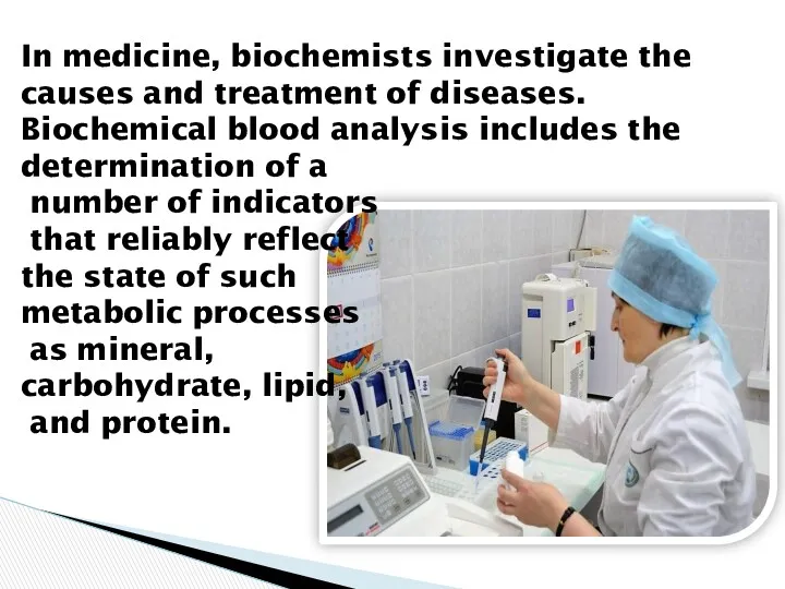 In medicine, biochemists investigate the causes and treatment of diseases.