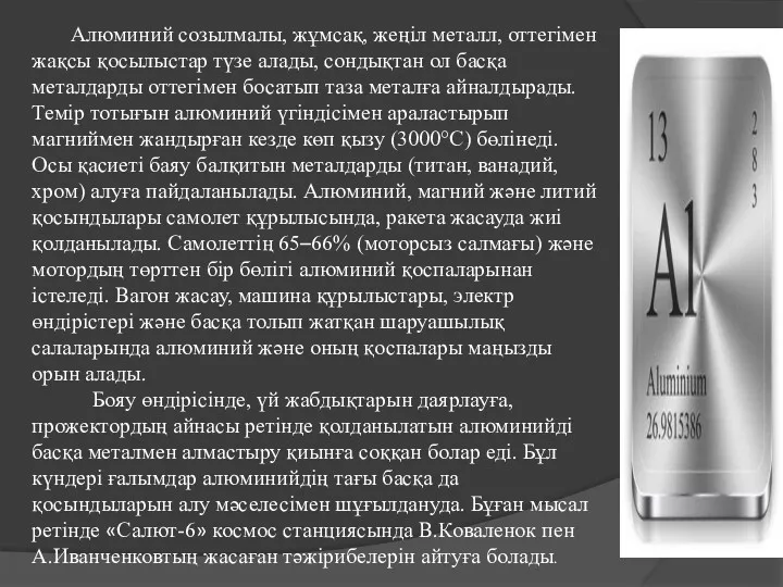 Алюминий созылмалы, жұмсақ, жеңіл металл, оттегімен жақсы қосылыстар түзе алады,