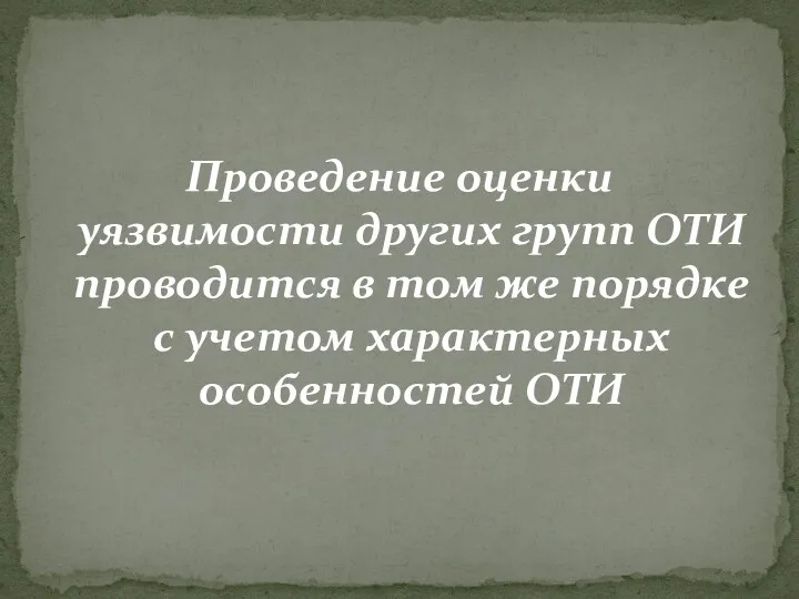 Проведение оценки уязвимости других групп ОТИ проводится в том же порядке с учетом характерных особенностей ОТИ