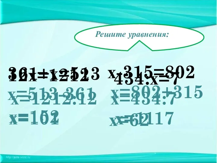 Решите уравнения: 12х=1212 х=513-361 х=152 х-315=802 х=802+315 х=1117 361+х=513 х=1212:12 х=101 434:х=7 х=434:7 х=62
