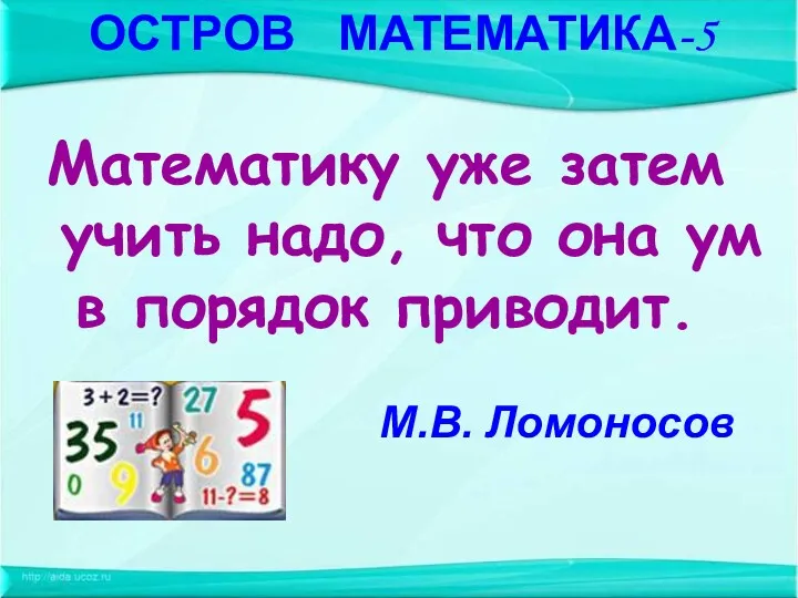 Математику уже затем учить надо, что она ум в порядок приводит. М.В. Ломоносов ОСТРОВ МАТЕМАТИКА-5