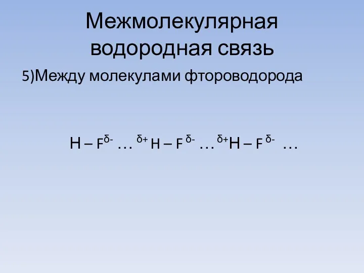 Межмолекулярная водородная связь 5)Между молекулами фтороводорода Н – Fδ- …