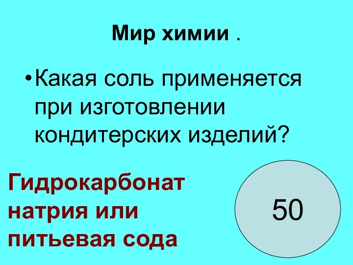 Мир химии . Какая соль применяется при изготовлении кондитерских изделий? 50 Гидрокарбонат натрия или питьевая сода