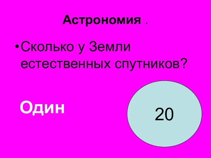 Астрономия . Сколько у Земли естественных спутников? 20 Один