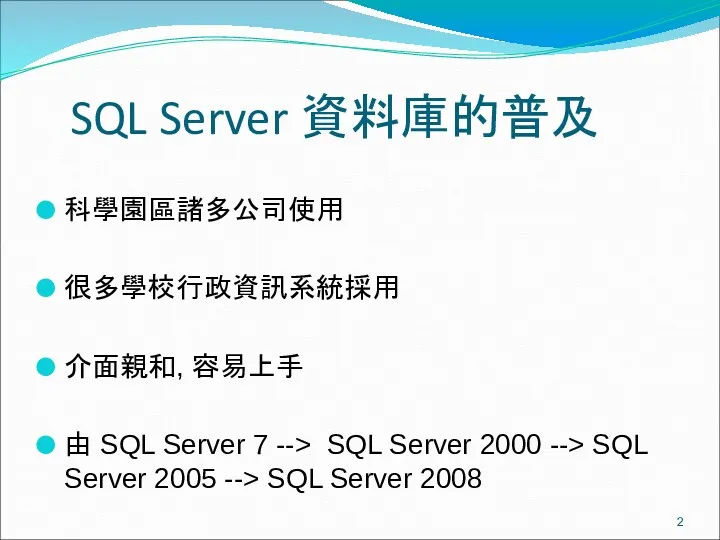 SQL Server 資料庫的普及 科學園區諸多公司使用 很多學校行政資訊系統採用 介面親和, 容易上手 由 SQL Server 7 --> SQL