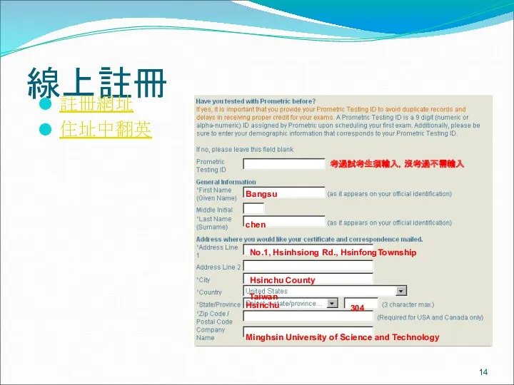 線上註冊 註冊網址 住址中翻英 考過試考生須輸入，沒考過不需輸入 Bangsu chen No.1, Hsinhsiong Rd., HsinfongTownship Hsinchu County Taiwan