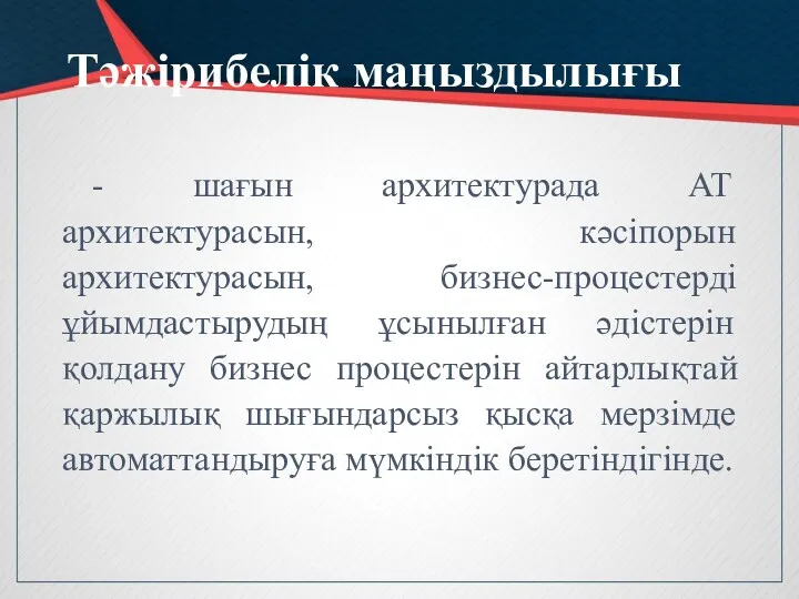 Тәжірибелік маңыздылығы - шағын архитектурада АТ архитектурасын, кәсіпорын архитектурасын, бизнес-процестерді