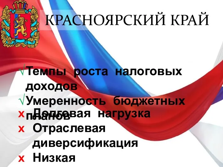 КРАСНОЯРСКИЙ КРАЙ Темпы роста налоговых доходов Умеренность бюджетных планов Долговая нагрузка Отраслевая диверсификация Низкая самостоятельность