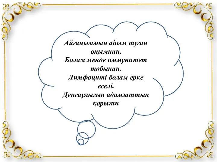 Айғаныммын айым туған оңымнан, Болам менде иммунитет тобынан. Лимфоциті болам ерке еселі. Денсаулығын адамзаттың қорыған