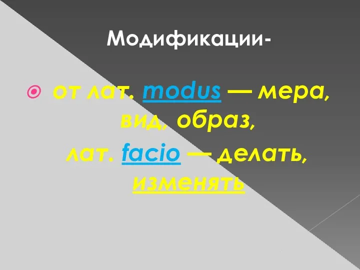 Модификации- от лат. modus — мера, вид, образ, лат. facio — делать, изменять