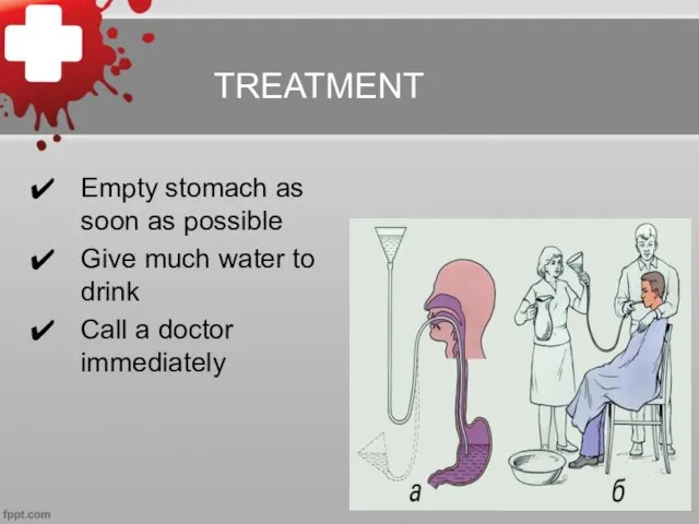 TREATMENT Empty stomach as soon as possible Give much water to drink Call a doctor immediately