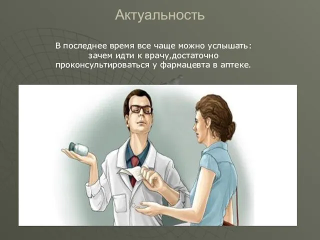 Актуальность В последнее время все чаще можно услышать:зачем идти к врачу,достаточно проконсультироваться у фармацевта в аптеке.