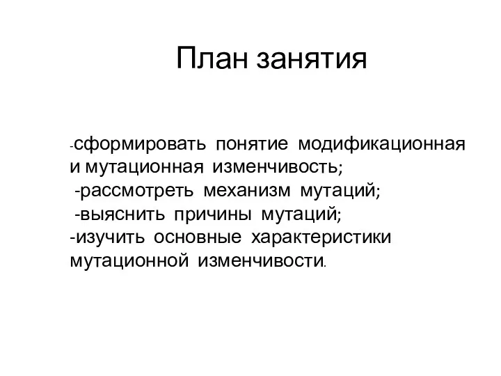 -сформировать понятие модификационная и мутационная изменчивость; -рассмотреть механизм мутаций; -выяснить причины мутаций; -изучить