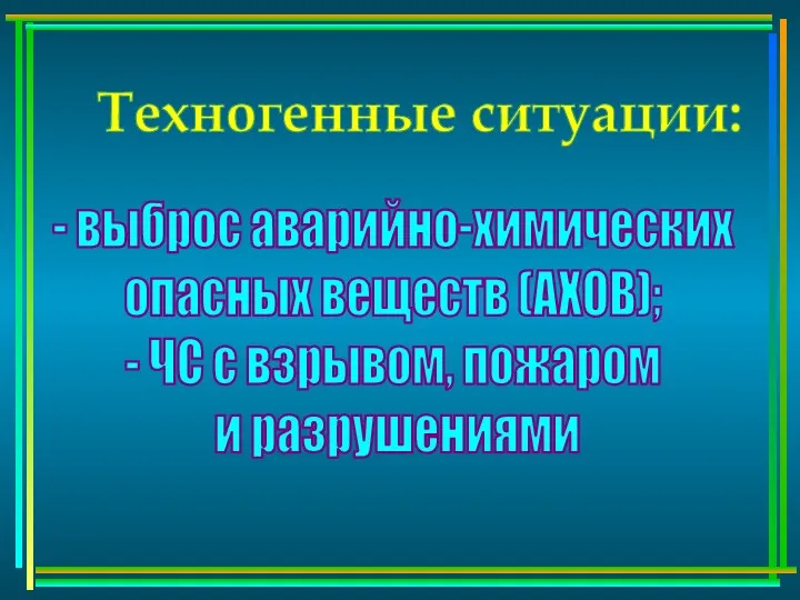 Техногенные ситуации: - выброс аварийно-химических опасных веществ (АХОВ); - ЧС с взрывом, пожаром и разрушениями