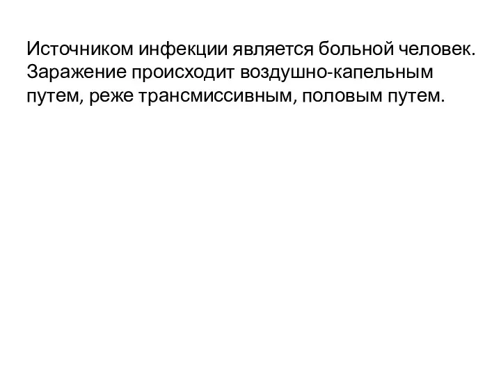 Источником инфекции является больной человек. Заражение происходит воздушно-капельным путем, реже трансмиссивным, половым путем.