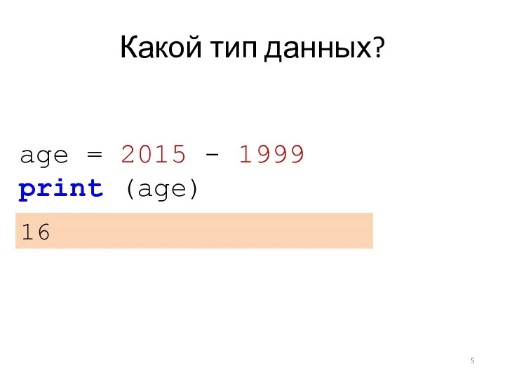 Какой тип данных? age = 2015 - 1999 print (age) 16
