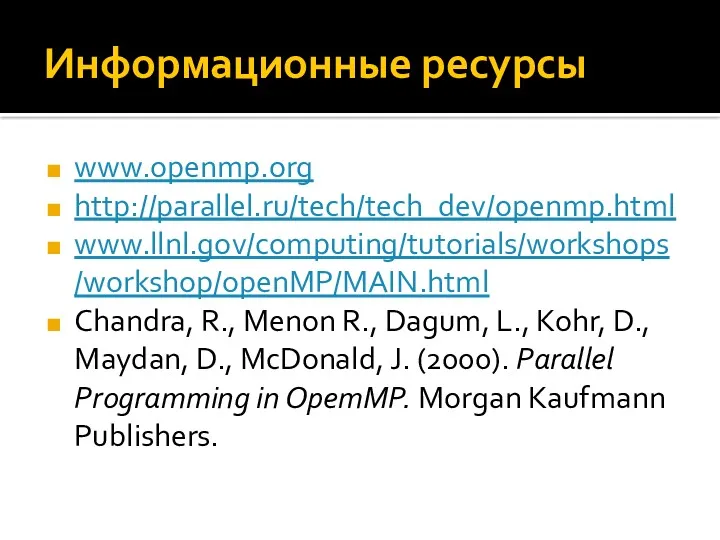 Информационные ресурсы www.openmp.org http://parallel.ru/tech/tech_dev/openmp.html www.llnl.gov/computing/tutorials/workshops/workshop/openMP/MAIN.html Chandra, R., Menon R., Dagum, L., Kohr, D.,