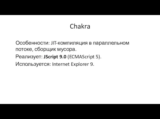 Chakra Особенности: JIT-компиляция в параллельном потоке, сборщик мусора. Реализует: JScript