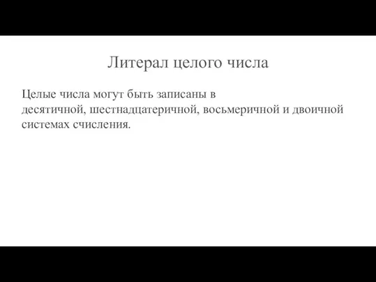 Литерал целого числа Целые числа могут быть записаны в десятичной, шестнадцатеричной, восьмеричной и двоичной системах счисления.