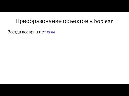 Преобразование объектов в boolean Всегда возвращает true.