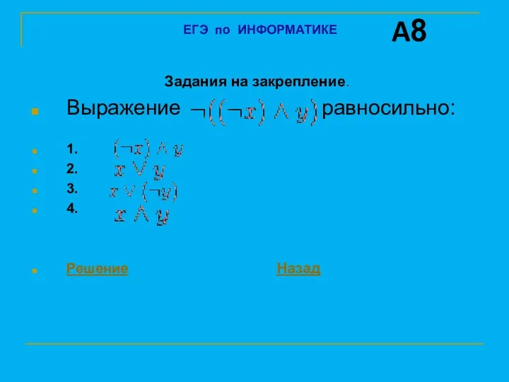 Задания на закрепление. Выражение равносильно: 1. 2. 3. 4. Решение Назад A8 ЕГЭ по ИНФОРМАТИКЕ