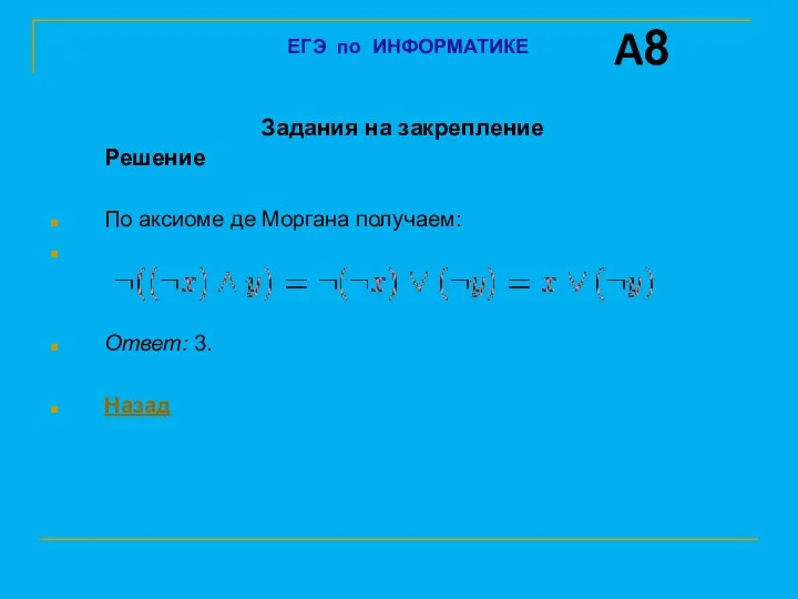 Задания на закрепление Решение По аксиоме де Моргана получаем: Ответ: 3. Назад A8 ЕГЭ по ИНФОРМАТИКЕ