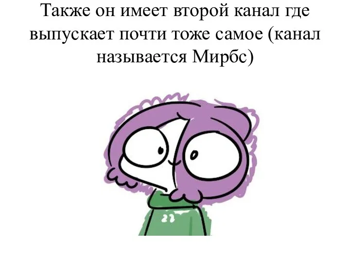 Также он имеет второй канал где выпускает почти тоже самое (канал называется Мирбс)