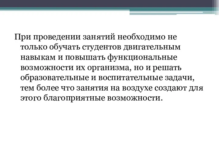 При проведении занятий необходимо не только обучать студентов двигательным навыкам и повышать функциональные