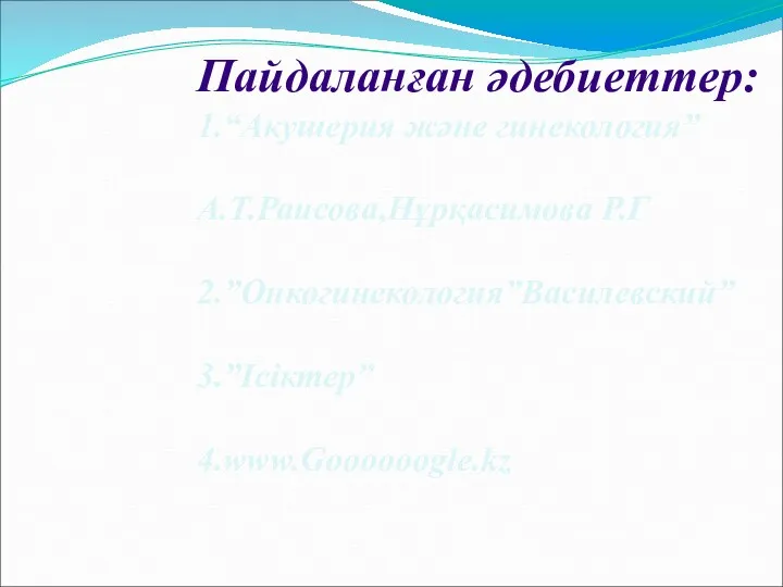 Пайдаланған әдебиеттер: 1.“Акушерия және гинекология” А.Т.Раисова,Нұрқасимова Р.Г 2.”Онкогинекология”Василевский” 3.”Ісіктер” 4.www.Goooooogle.kz