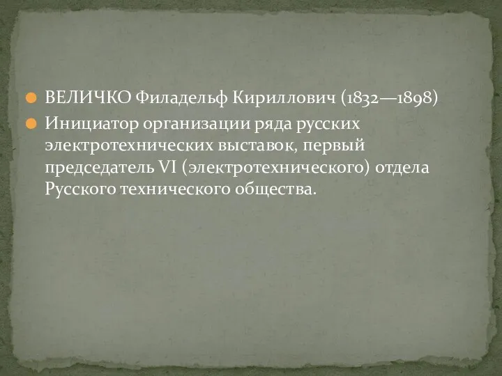 ВЕЛИЧКО Филадельф Кириллович (1832—1898) Инициатор организации ряда русских электротехнических выставок,