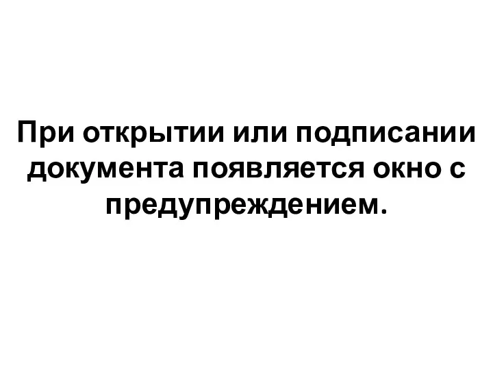 При открытии или подписании документа появляется окно с предупреждением.