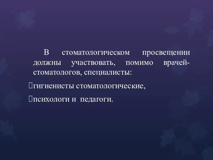 В стоматологическом просвещении должны участвовать, помимо врачей-стоматологов, специалисты: гигиенисты стоматологические, психологи и педагоги.