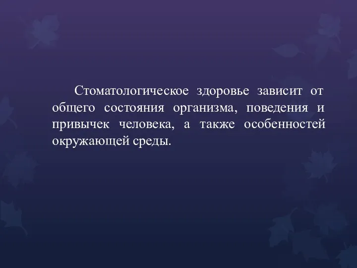 Стоматологическое здоровье зависит от общего состояния организма, поведения и привычек человека, а также особенностей окружающей среды.